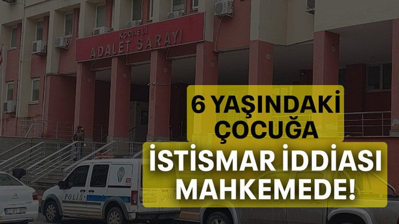 6 yaşındaki çocuğa istismar iddiası mahkemede!